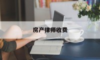 房产律师收费(房产律师收费标准价格表最新)