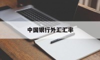 中国银行外汇汇率(中国银行外汇汇率查询官网)