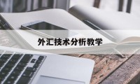 外汇技术分析教学(外汇分析技术的工作怎么样)