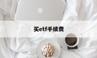 买etf手续费(买ETF手续费怎么收取)