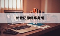 新世纪律师事务所(辽宁新世纪律师事务所怎么样)