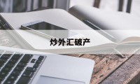 炒外汇破产(炒外汇会血本无归吗)