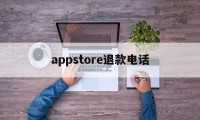 appstore退款电话(applestore退款电话)