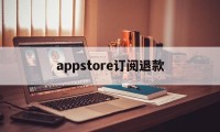 appstore订阅退款(appstore软件订阅退款)