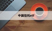 中国信托etf(中国信托公司排名一览表)