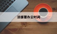 法援署办公时间(法援中心几点上班)