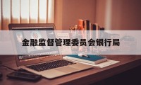 金融监督管理委员会银行局(金融监督管理委员会银行局是干嘛的)