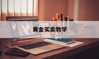 黄金买卖教学(黄金买卖操作技巧)