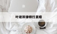 叶谢邓律师行离婚(元朗叶谢邓律师事务所电话)