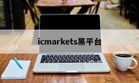 icmarkets黑平台(icmarkets官方网站 讨论)