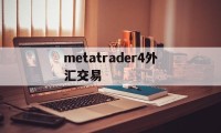 metatrader4外汇交易(metatrader4外汇交易平台出金多久到账)