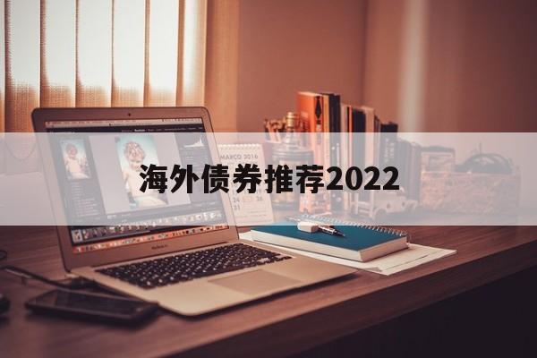 包含海外债券推荐2022的词条