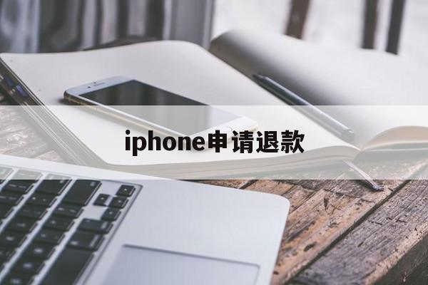 iphone申请退款(iPhone申请退款怎么取消)