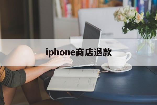 iphone商店退款(iphone商店退款白嫖)