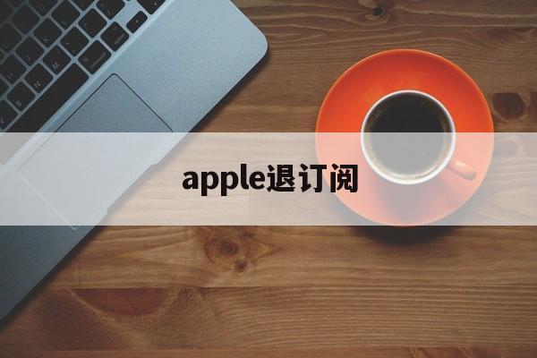 apple退订阅(iphone如何退订阅的钱)