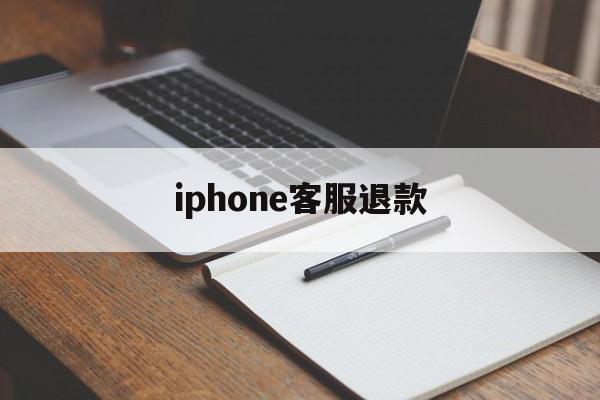 iphone客服退款(苹果退款客服是24小时吗)