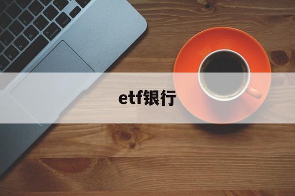 etf银行(etf银行基金)