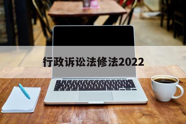 行政诉讼法修法2022(中华人民共和国行政诉讼法修正案草案)