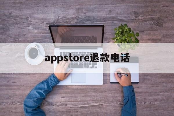 appstore退款电话(applestore退款电话)