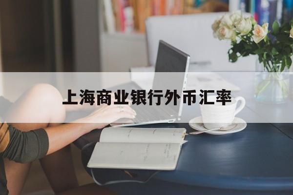 上海商业银行外币汇率(上海商业银行外币汇率实时查询)