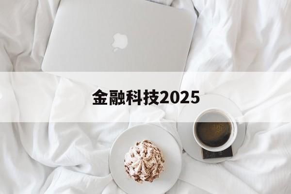 金融科技2025(金融科技20192021年发展规划)